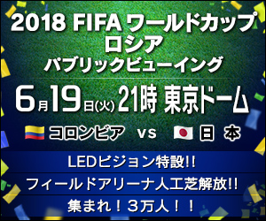 熱い声援をロシアへ！ 東京ドームに集まれ！2018年6月19日（火）東京ドームでパブリックビューイングが開催！2018FIFAワールドカップ ロシア「コロンビア vs 日本」パブリックビューイング