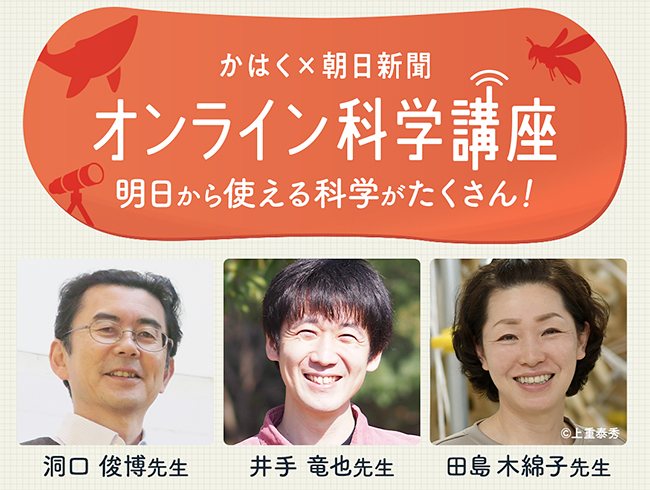 朝日新聞社は2020年夏に開催し好評を博した「かはく×朝日新聞　オンライン科学講座」の第2弾を、今冬、開催！「かはく×朝日新聞　オンライン科学講座」は科学研究の第一線で活躍する国立科学博物館（かはく）の研究者によるオンライン授業です。