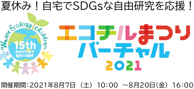 子ども環境情報紙「エコチル」が、環境やSDGsについて学べるオンラインイベント「エコチルまつりバーチャル2021」を8月7日（土）～20日（金）に開催！ テーマは「夏休み！自宅でSDGsな自由研究を応援！」。自由研究をサポートします！