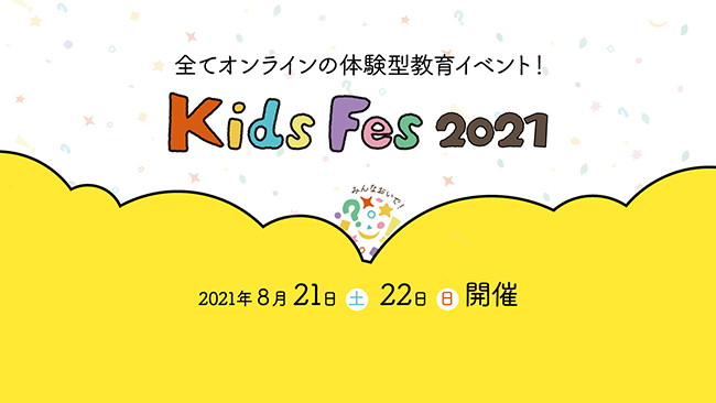 夏休みの大型教育イベント「KidsFes（キッズフェス）2021」が初のオンラインで2021年8月21日（土）22日（日）に開催！ 楽しい「学びのツール」、ワクワクする「学び場」、魅力的な「先生」との出会いなど、子どもたちが新しい教育に触れる体験イベント！