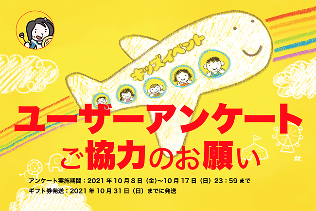 「キッズイベント」をご利用いただきありがとうございます！キッズイベントをみなさまにとってより便利で役に立つサイトにしていくためにアンケートにご協力ください！所要時間5分程度、ご協力いただいた方の中から抽選で5Amazonギフト券をプレゼント！