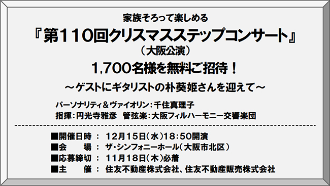 住友不動産販売は家族そろって楽しめる『第110回クリスマスステップコンサート』（大阪公演）を2019年12月15日（水）ザ・シンフォニーホールで開催！1,700名様を無料ご招待！メインパーソナリティはヴァイオリニストの千住真理子さん、ゲストはギタリストの朴葵姫氏。