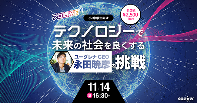 小・中学生向けオンラインの学び場「SOZOW（ソーゾウ）」は、株式会社ユーグレナCEOの永田暁彦さんをゲストに迎え、子どもたちが話を聞ける特別イベント「テクノロジーで未来の社会を良くするユーグレナCEO永田暁彦の挑戦！」を2021年11月14日（日）に開催！ただいま参加者募集中！