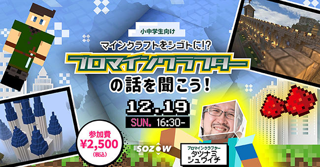 小・中学生向けオンラインの学び場「SOZOW（ソーゾウ）」は、2021年12月19日（日）にプロマインクラフターのタツナミシュウイチさんをゲストに迎えた『マインクラフトをシゴトに！？ 「プロマインクラフター」の話を聞こう！』を開催！参加者募集中！