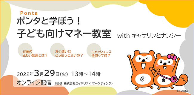 子どもたちを対象にしたお金の正しい知識を楽しく学ぶオンライン教室「ポンタと学ぼう！ 子ども向けマネー教室 with キャサリンとナンシー ～キャッシュレスとは？ お小遣いの使い方とは？ お金の正しい知識を学ぼう！～」が2022年3月29日（火）オンラインで開催！