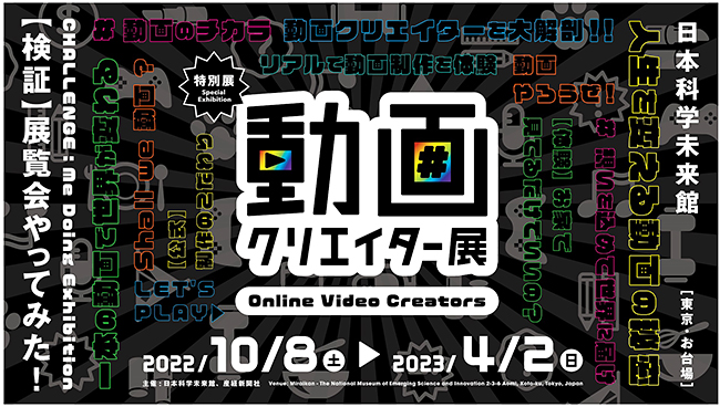 子どもたち人気のYouTuber（ユーチューバー）たちの動画に込める想い、撮影の舞台裏に迫る特別展「動画クリエイター展」が、2022年10月8日（土）から日本科学未来館で開催！開催を記念して特別展「動画クリエイター展」のチケットをプレゼント！