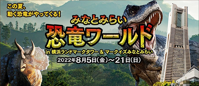 夏休み期間限定イベント『この夏、動く恐竜がやってくる！みなとみらい 恐竜ワールド』が2022年8月5日（金）～21日（日）に横浜ランドマークタワーとMARK IS みなとみらいで開催！