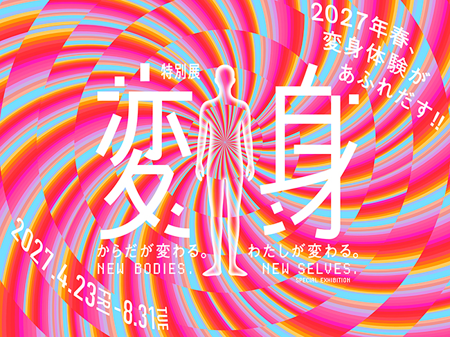特別展『変身』―からだが変わる。わたしが変わる。